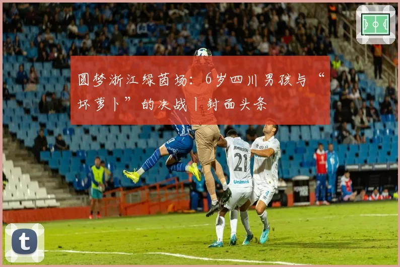 圆梦浙江绿茵场：6岁四川男孩与“坏萝卜”的决战丨封面头条