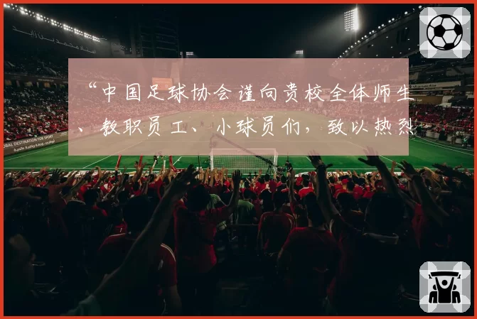 “中国足球协会谨向贵校全体师生、教职员工、小球员们,致以热烈的祝贺和诚挚的问候!”