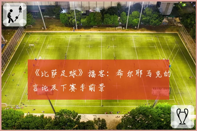 《比萨足球》播客：希尔耶马克的言论及下赛季前景