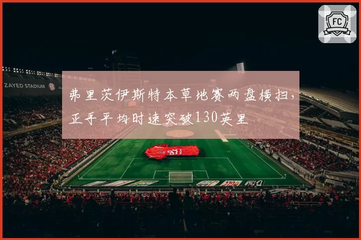 弗里茨伊斯特本草地赛两盘横扫,正手平均时速突破130英里