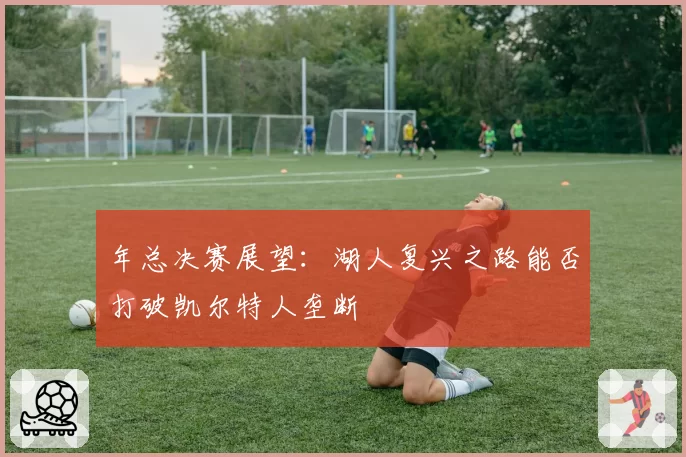 年总决赛展望：湖人复兴之路能否打破凯尔特人垄断