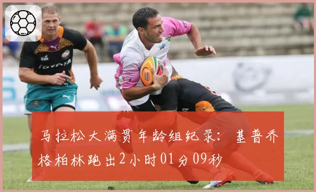 马拉松大满贯年龄组纪录：基普乔格柏林跑出2小时01分09秒