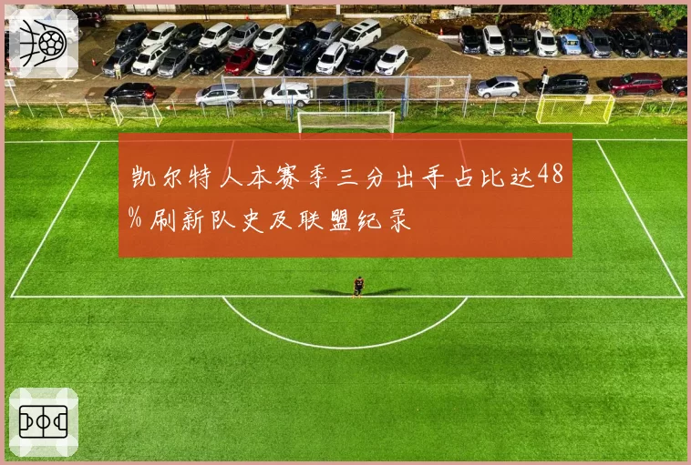 凯尔特人本赛季三分出手占比达48% 刷新队史及联盟纪录