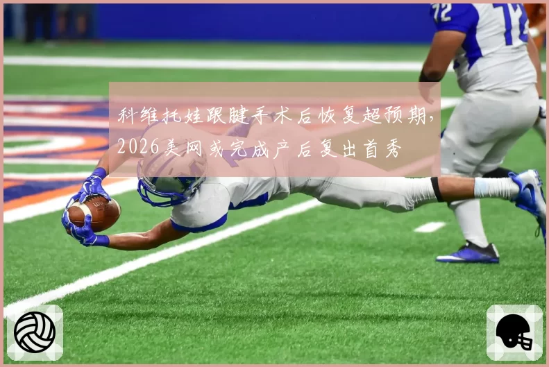 科维托娃跟腱手术后恢复超预期，2026美网或完成产后复出首秀