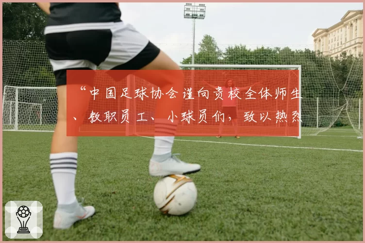 “中国足球协会谨向贵校全体师生、教职员工、小球员们,致以热烈的祝贺和诚挚的问候!”