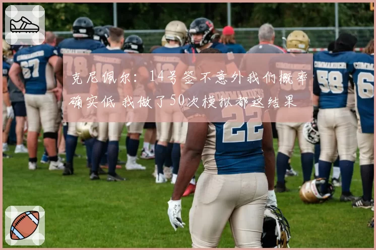 克尼佩尔：14号签不意外我们概率确实低 我做了50次模拟都这结果