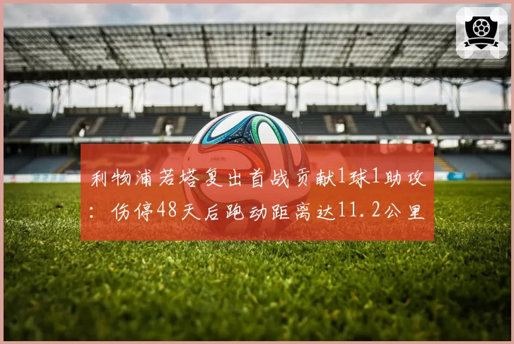 利物浦若塔复出首战贡献1球1助攻:伤停48天后跑动距离达11.2公里