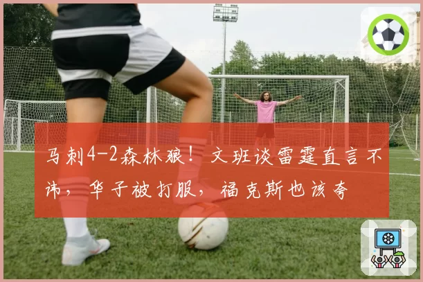马刺4-2森林狼！文班谈雷霆直言不讳，华子被打服，福克斯也该夸