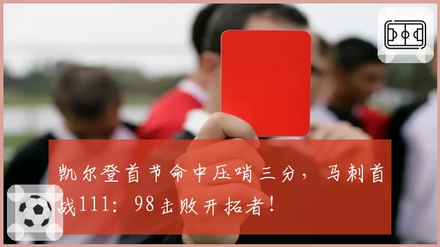 凯尔登首节命中压哨三分，马刺首战111：98击败开拓者！