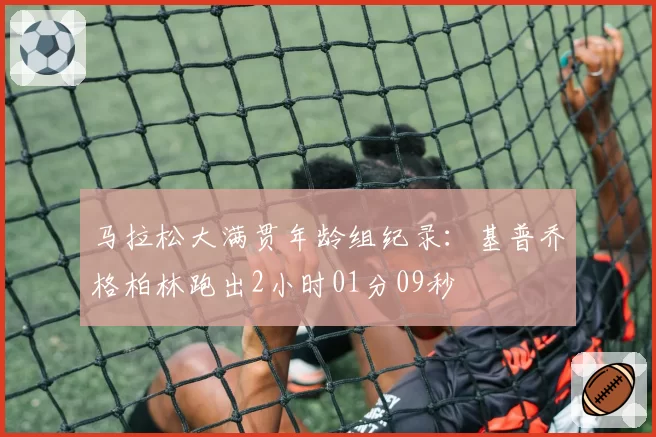 马拉松大满贯年龄组纪录：基普乔格柏林跑出2小时01分09秒